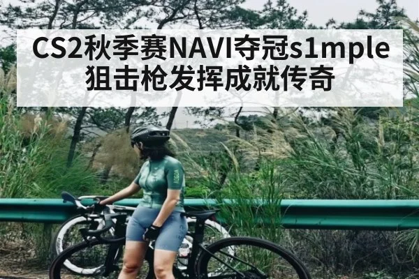 CS2秋季赛NAVI夺冠s1mple狙击枪发挥成就传奇